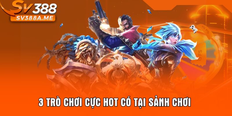 3 trò chơi cực hot có tại sảnh chơi