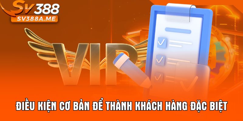 Điều kiện cơ bản để thành khách hàng đặc biệt