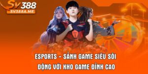 Esports - Sảnh Game Siêu Sôi Động Với Kho Game Đỉnh Cao