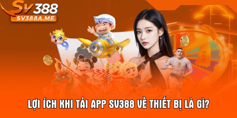 Lợi ích khi tải app SV388 về thiết bị là gì?